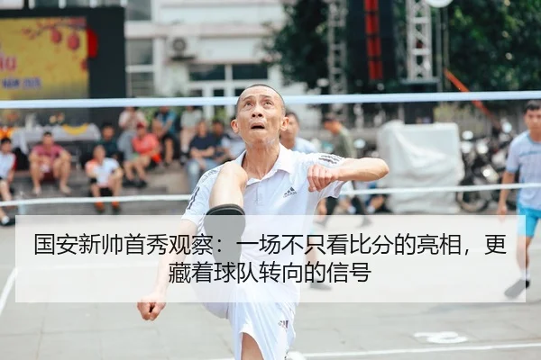 国安新帅首秀观察：一场不只看比分的亮相，更藏着球队转向的信号